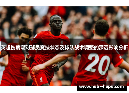 英超伤病潮对球员竞技状态及球队战术调整的深远影响分析 英超伤病潮对球员竞技状态及球队战术调整的深远影响分析