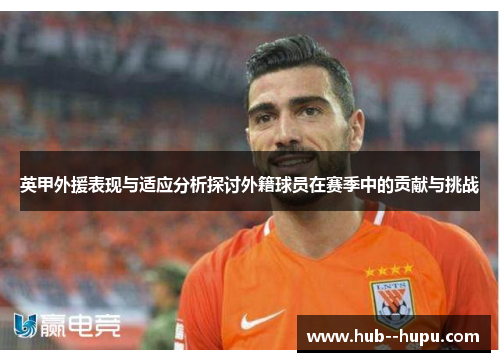 英甲外援表现与适应分析探讨外籍球员在赛季中的贡献与挑战