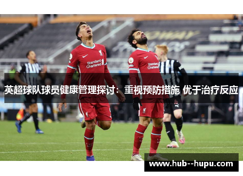 英超球队球员健康管理探讨:重视预防措施 优于治疗反应 英超球队球员健康管理探讨:重视预防措施 优于治疗反应