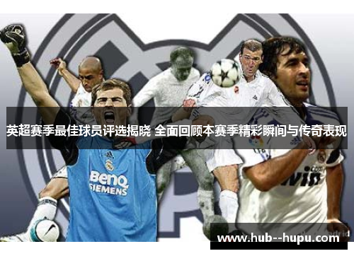 英超赛季最佳球员评选揭晓 全面回顾本赛季精彩瞬间与传奇表现 英超赛季最佳球员评选揭晓 全面回顾本赛季精彩瞬间与传奇表现