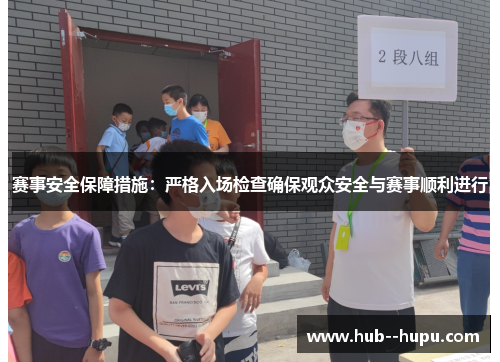 赛事安全保障措施:严格入场检查确保观众安全与赛事顺利进行 赛事安全保障措施:严格入场检查确保观众安全与赛事顺利进行