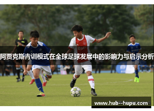 阿贾克斯青训模式在全球足球发展中的影响力与启示分析 阿贾克斯青训模式在全球足球发展中的影响力与启示分析