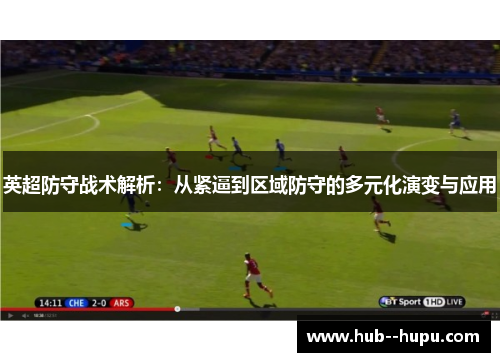 英超防守战术解析:从紧逼到区域防守的多元化演变与应用 英超防守战术解析:从紧逼到区域防守的多元化演变与应用