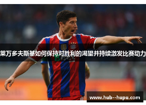 莱万多夫斯基如何保持对胜利的渴望并持续激发比赛动力