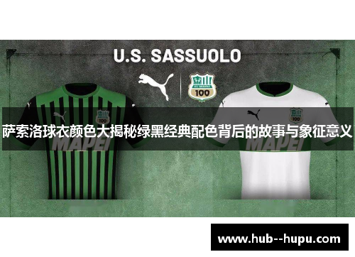 萨索洛球衣颜色大揭秘绿黑经典配色背后的故事与象征意义 萨索洛球衣颜色大揭秘绿黑经典配色背后的故事与象征意义