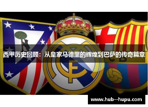 西甲历史回顾：从皇家马德里的辉煌到巴萨的传奇篇章