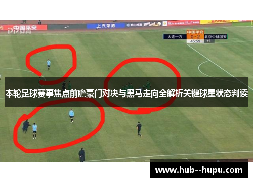 本轮足球赛事焦点前瞻豪门对决与黑马走向全解析关键球星状态判读