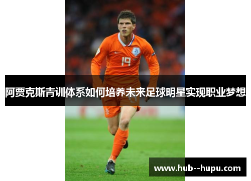 阿贾克斯青训体系如何培养未来足球明星实现职业梦想