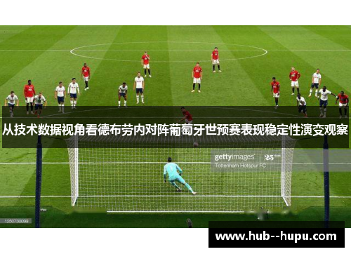 从技术数据视角看德布劳内对阵葡萄牙世预赛表现稳定性演变观察
