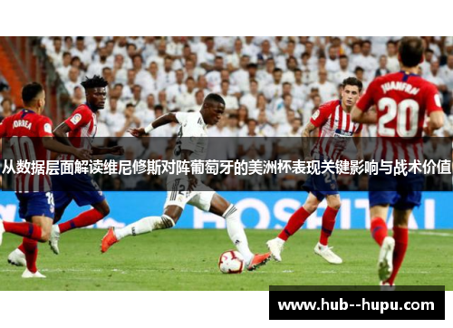 从数据层面解读维尼修斯对阵葡萄牙的美洲杯表现关键影响与战术价值
