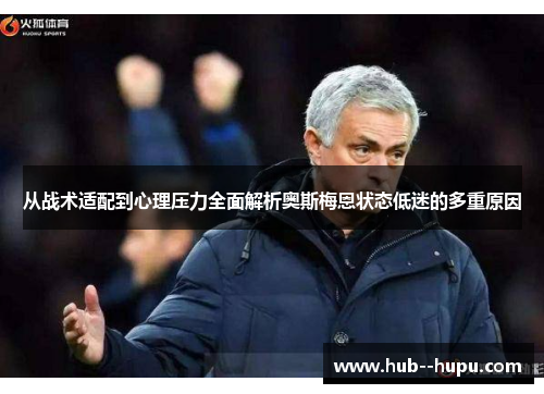 从战术适配到心理压力全面解析奥斯梅恩状态低迷的多重原因