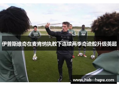 伊普斯维奇在麦肯纳执教下连续两季奇迹般升级英超 伊普斯维奇在麦肯纳执教下连续两季奇迹般升级英超